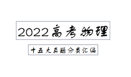 2022高考物理十五大真题分类汇编清单详细解析家长转给孩子,高考物理题型全归纳2022版