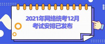 2021年网络统考12月考试安排已发布,2021年12月网络教育统考时间