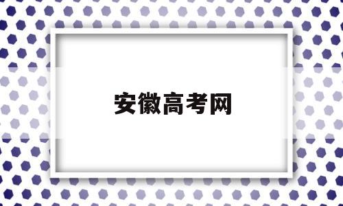 安徽高考网,安徽高考网上报名系统登录