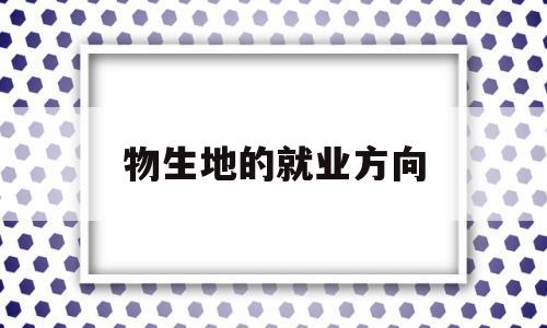 物生地的就业方向 物生地的就业方向广吗