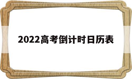 2022高考倒计时日历表 高考倒计时日历图片2022