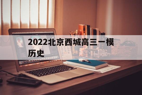 2022北京西城高三一模历史的简单介绍