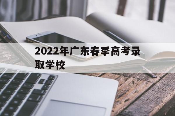 2022年广东春季高考录取学校 2022年广东春季高考录取学校分数线体育类