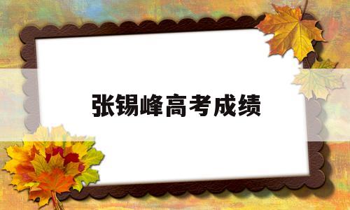 张锡峰高考成绩 张锡峰高考成绩高吗