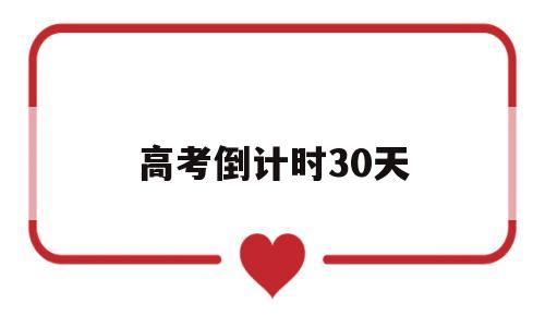 高考倒计时30天 高考倒计时30天鼓励孩子的话