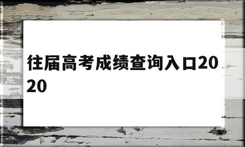 关于往届高考成绩查询入口2020的信息