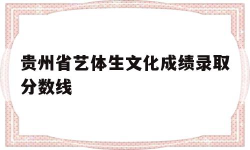 贵州省艺体生文化成绩录取分数线 贵州大学艺体生文化录取分数线2019