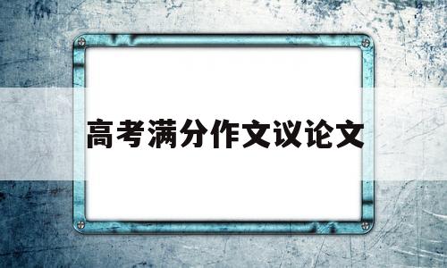 高考满分作文议论文,高考满分作文议论文及点评