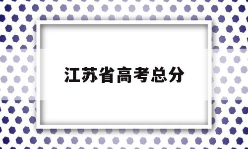 江苏省高考总分 江苏省高考总分480分怎么分的