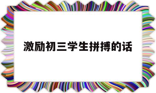 激励初三学生拼搏的话 激励初三学生拼搏的一段话