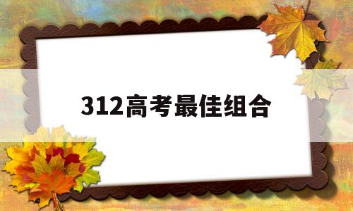 312高考最佳组合 高中312组合选专业率高低