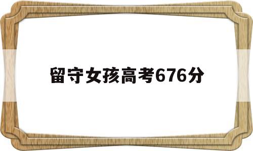 留守女孩高考676分,留守女孩高考676分报考北大什么专业