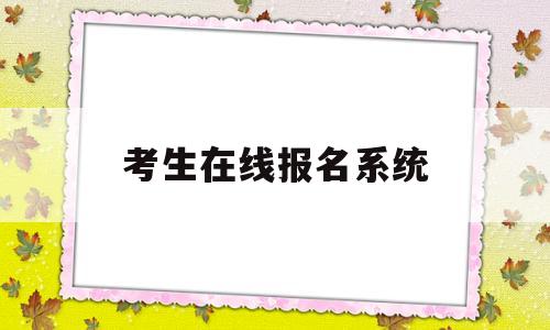 考生在线报名系统,网上报名系统入口报名系统