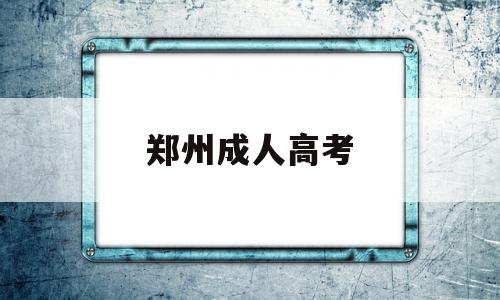 郑州成人高考,郑州成人高考报名官网