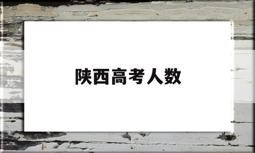 陕西高考人数 2019年陕西高考人数