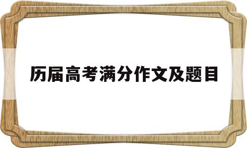 历届高考满分作文及题目 历年高考语文满分作文题目