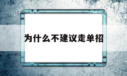 为什么不建议走单招 为什么不建议走单招 走单招好吗