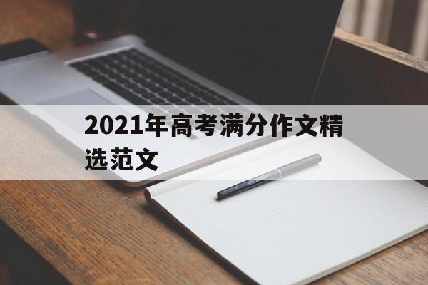 2021年高考满分作文精选范文 2021高考满分作文精选范文40篇