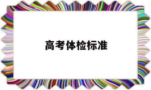 高考体检标准 高考体检标准及限制条件2022