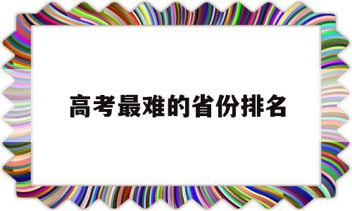 高考最难的省份排名 高考最难的省份排名 录取率