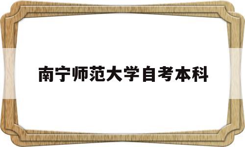 南宁师范大学自考本科 南宁师范大学自考本科有哪些专业