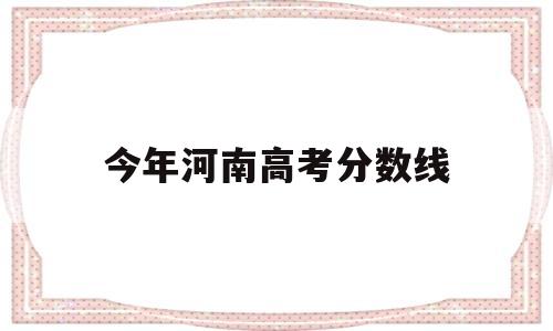 今年河南高考分数线 今年河南高考分数线预测