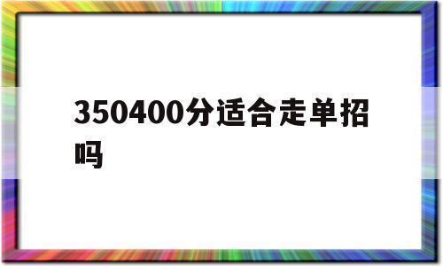 350400分适合走单招吗 理科350多分走单招还是高考