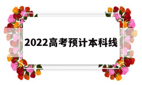 2022高考预计本科线,2022高考预计本科线文科