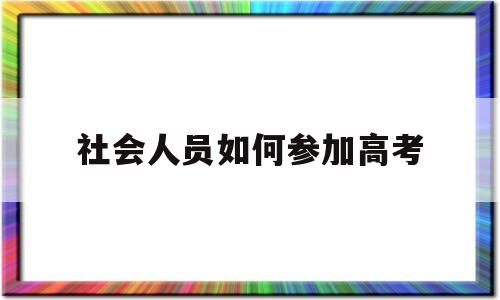 社会人员如何参加高考 社会人员如何参加高考?