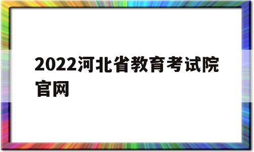 2022河北省教育考试院官网 2022河北省教育考试院官网研考疫情防控公告