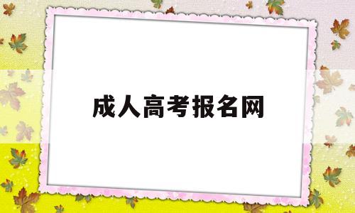 成人高考报名网,成人高考报名网站叫什么