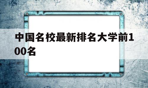 包含中国名校最新排名大学前100名的词条