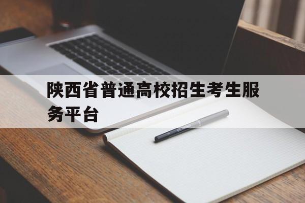 陕西省普通高校招生考生服务平台 陕西省普通高校招生考生服务平台查询