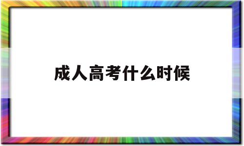 成人高考什么时候,成人高考什么时候能查到学籍