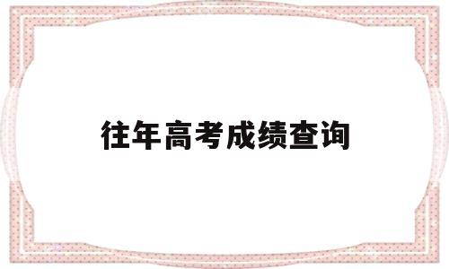 往年高考成绩查询 往年高考成绩查询时间