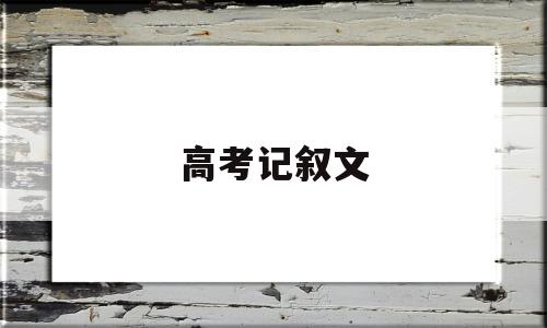 高考记叙文 高考记叙文满分作文精选