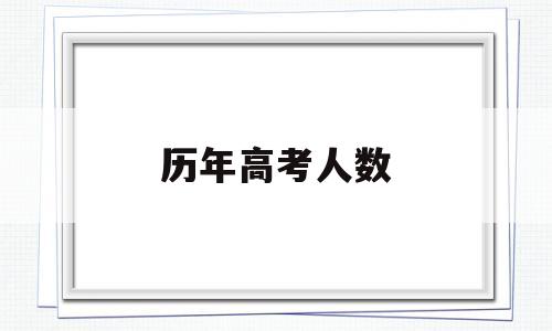 历年高考人数,历年高考人数和录取人数统计