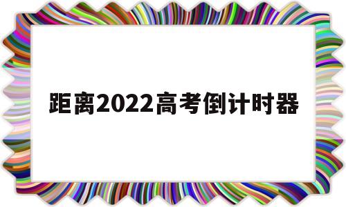 距离2022高考倒计时器 距离2022高考倒计时在线