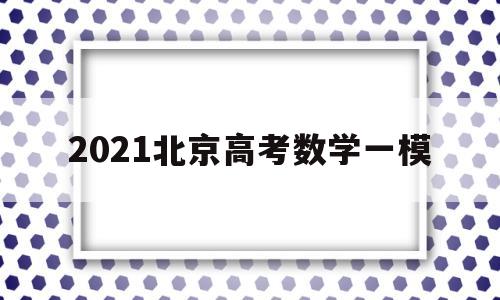 2021北京高考数学一模 2021北京高考数学模拟卷