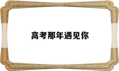 高考那年遇见你 高考那年遇见你剧情介绍