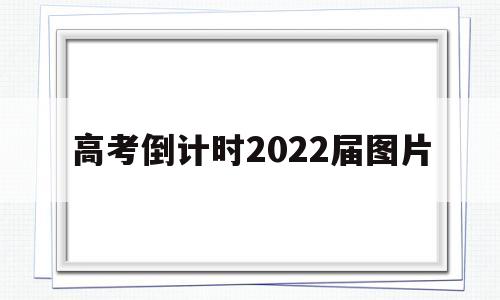 高考倒计时2022届图片,高考倒计时2022届图片设计