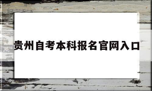 贵州自考本科报名官网入口,2022贵州自考本科报名官网入口