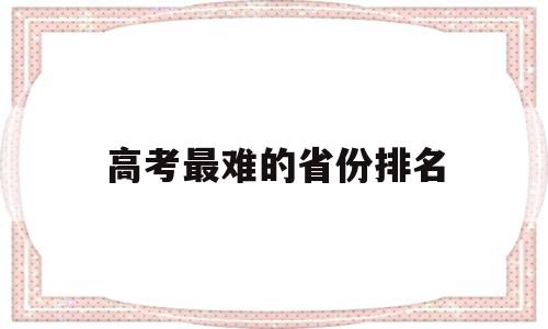 高考最难的省份排名 高考最难的省份排名高考十大吃亏省