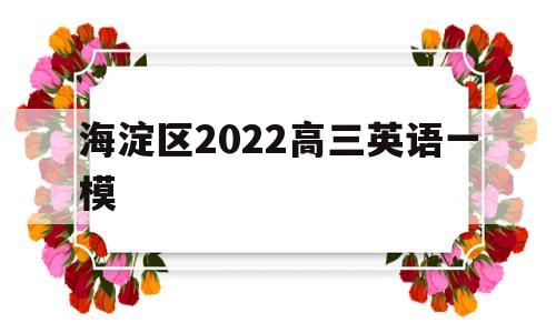 海淀区2022高三英语一模 北京海淀区2020高三英语一模