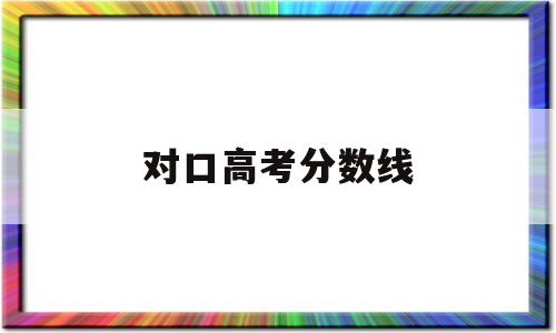 对口高考分数线 对口高考分数线河南