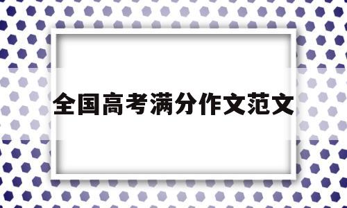 全国高考满分作文范文,全国卷高考满分作文范文