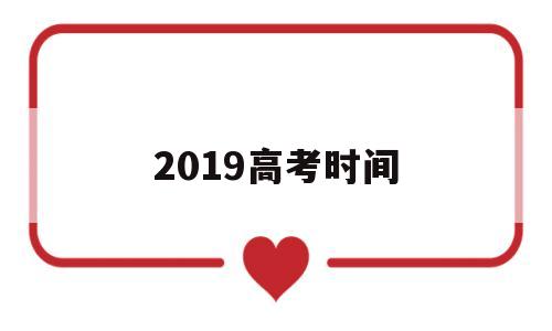 2019高考时间,2019高考时间是几月几号