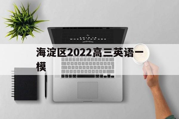 海淀区2022高三英语一模,北京海淀区2020高三英语一模