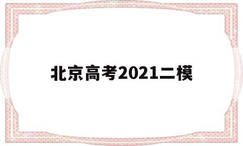 北京高考2021二模,2021北京高考一模二模时间