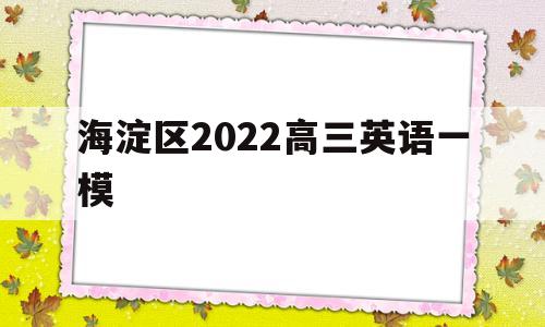 海淀区2022高三英语一模,北京市海淀区2020届高三一模英语